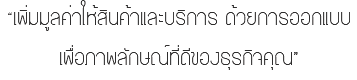 “เพิ่มมูลค่าให้สินค้าและบริการ ด้วยการออกแบบ เพื่อภาพลักษณ์ที่ดีของธุรกิจคุณ”