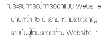 “ประสบการณ์การออกแบบ Website นานกว่า 15 ปี เรามีความเชี่ยวชาญ และเป็นผู้ให้บริการด้าน Website ”