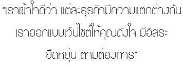 “เราเข้าใจดีว่า แต่ละธุรกิจมีความแตกต่างกัน เราออกแบบเว็ปไซต์ให้คุณดังใจ มีอิสระ ยืดหยุ่น ตามต้องการ”