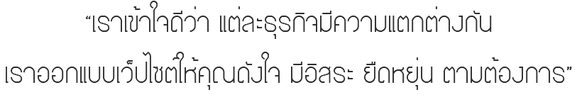 “เราเข้าใจดีว่า แต่ละธุรกิจมีความแตกต่างกัน เราออกแบบเว็ปไซต์ให้คุณดังใจ มีอิสระ ยืดหยุ่น ตามต้องการ”