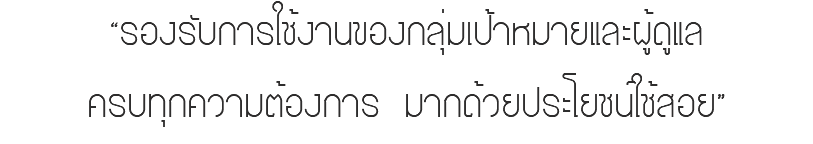 “รองรับการใช้งานของกลุ่มเป้าหมายและผู้ดูแล ครบทุกความต้องการ มากด้วยประโยชน์ใช้สอย”