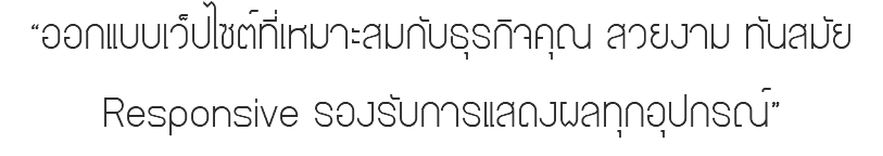 “ออกแบบเว็ปไซต์ที่เหมาะสมกับธุรกิจคุณ สวยงาม ทันสมัย Responsive รองรับการแสดงผลทุกอุปกรณ์”